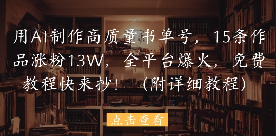 用AI制作高质量书单号，15条作品涨粉13W，全平台爆火，免费教程快来抄(附详细教程)-奇奇网创