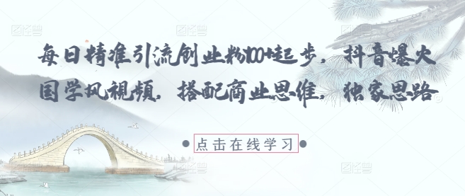 每日精准引流创业粉100+起步，抖音爆火国学风视频，搭配商业思维，独家思路-奇奇网创