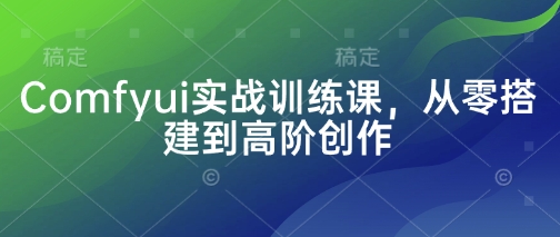 Comfyui实战训练课，从零搭建到高阶创作-奇奇网创