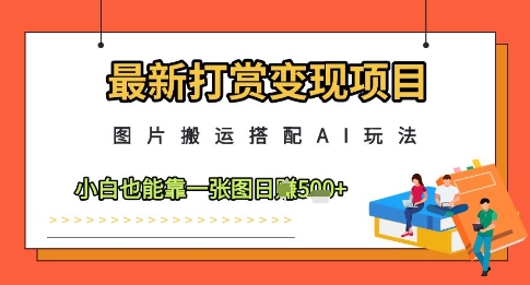最新打赏变现项目，图片搬运搭配AI玩法，小白也能靠一张图日入5张-奇奇网创