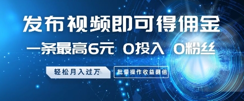 发布视频即可得佣金，一条最高6元，0投入 0粉丝  会发视频就行，月入过W，批量操作收益翻倍【揭秘】-奇奇网创