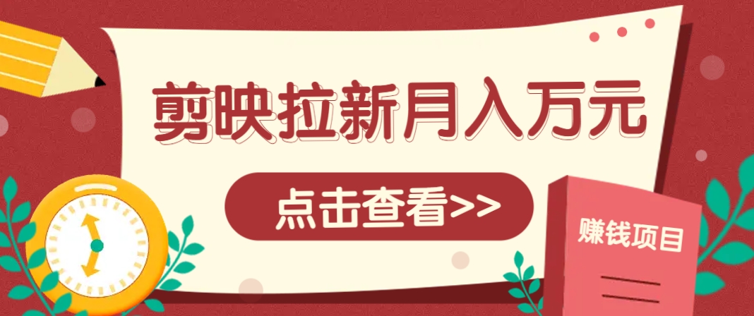 剪映拉新推广项目，5个粉丝就能操作，月入1w+超详细攻略！【附入口】-奇奇网创