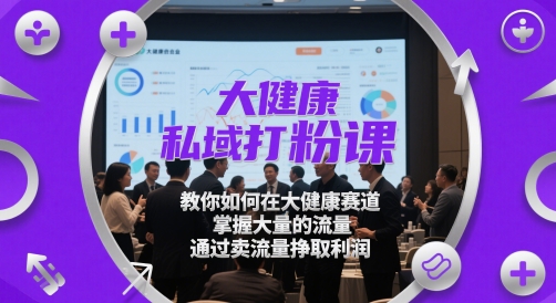 大健康私域打粉课，​教你如何在大健康赛道，掌握大量的流量，通过卖流量挣取利润-奇奇网创