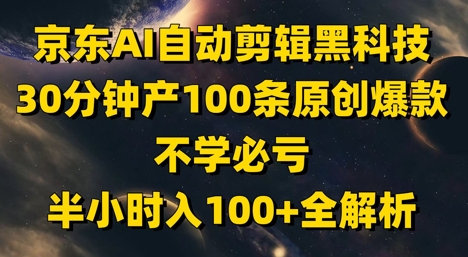 京东AI自动剪辑黑科技，30分钟产100条原创爆款，不学必亏！半小时入100+全解析-奇奇网创