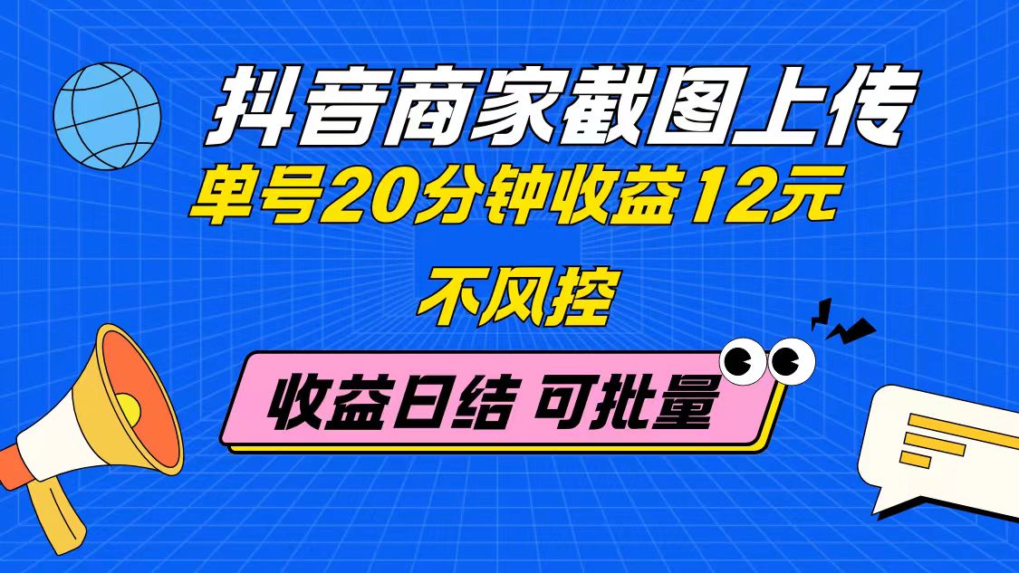 抖音商家截图上传 单号20分钟收益12元 不风控 批量无限做 收益日结-奇奇网创