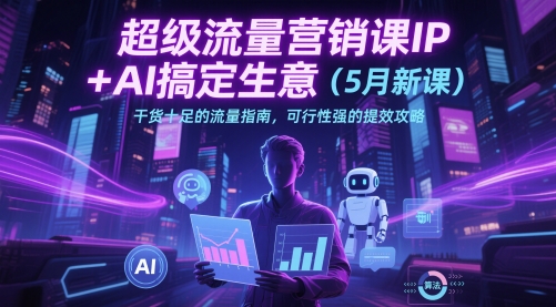 超级流量营销课IP+AI搞定生意(5月新课)干货十足的流量指南，可行性强的提效攻略-奇奇网创