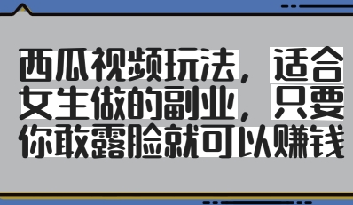 西瓜视频玩法，适合女生做的副业，只要你敢露脸就有收益-奇奇网创