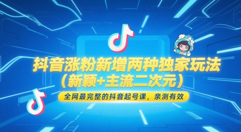 抖音涨粉新增两种独家玩法(新颖+主流二次元)，全网最完整的抖音起号课，亲测有效-奇奇网创