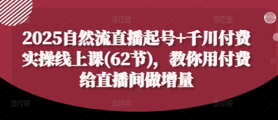 2025自然流直播起号+千川付费实操线上课(62节)，教你用付费给直播间做增量-奇奇网创