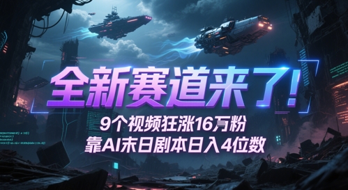 全新赛道来了!9个视频狂涨16W粉,靠AI末日剧本日入4位数,评论区爆肝追更-奇奇网创