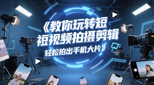 教你玩转短视频拍摄剪辑，轻松拍出手机大片-奇奇网创
