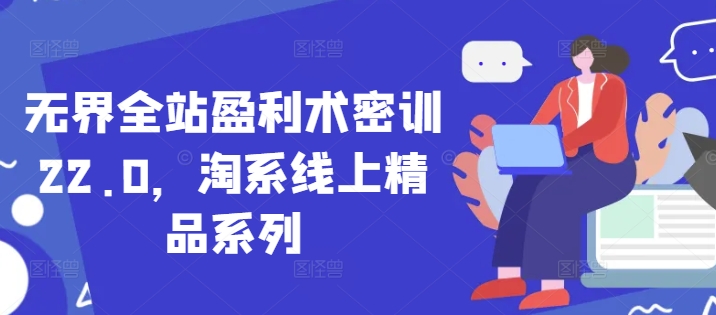 无界全站盈利术密训22.0，淘系线上精品系列-奇奇网创