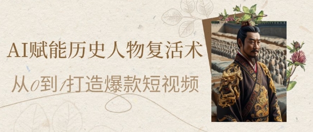 AI赋能历史人物复活术:从0到1打造爆款短视频,7天涨粉10W,小白也能月入过1W-奇奇网创