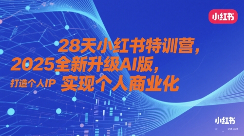 28天小红书特训营，2025全新升级AI版，打造个人IP，实现个人商业化-奇奇网创