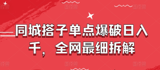 同城搭子单点爆破日入千，全网最细拆解-奇奇网创