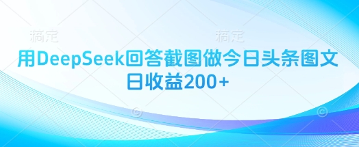 用DeepSeek回答截图做今日头条图文日收益200+-奇奇网创