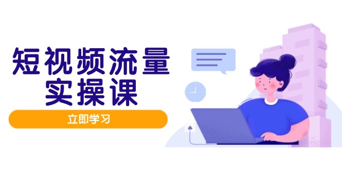 短视频流量实战班，人设打造内容优化，矩阵投放管控有序，助力流量变现路-奇奇网创