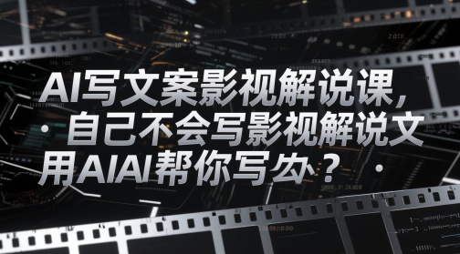 AI写文案影视解说课，自己不会写影视解说文案怎么办？用AI帮你写-奇奇网创