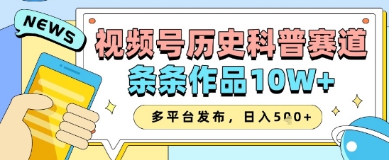 视频号历史科普赛道，条条作品10W+，多平台发布，助你变现收益翻倍-奇奇网创