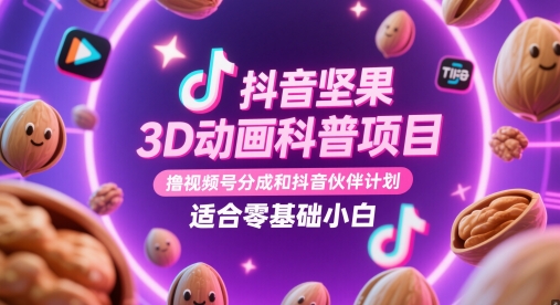 抖音坚果3D动画科普项目，撸视频号分成和抖音伙伴计划，适合零基础小白-奇奇网创