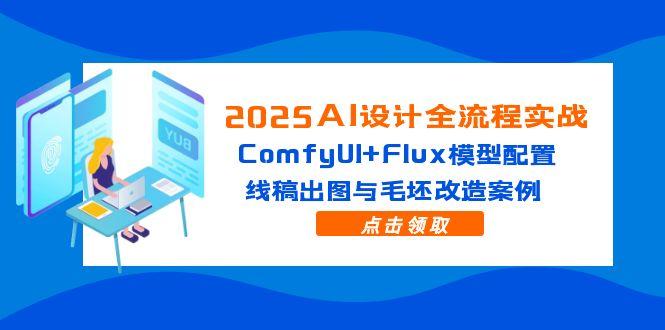 2025AI设计全流程实战：ComfyUI+Flux模型配置，线稿出图与毛坯改造案例-奇奇网创