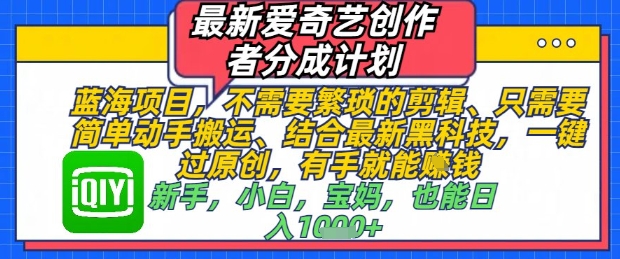 最新爱奇艺创作者分成计划，不需要繁琐的剪辑，只需要简单动手搬运，一键过原创，有手就能做-奇奇网创
