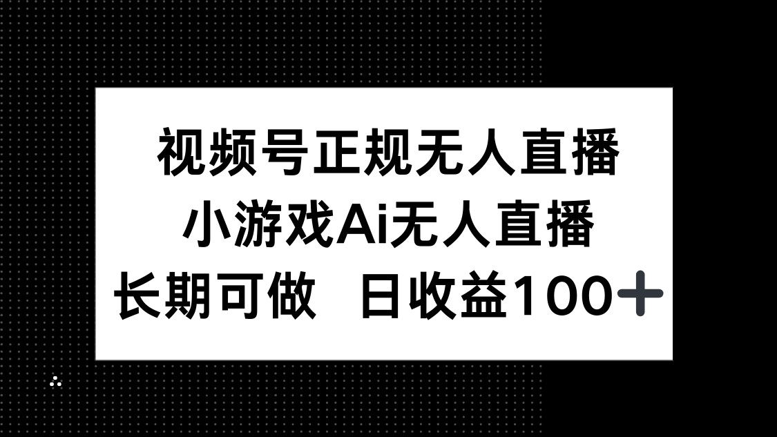 视频号正规无人直播，小游戏AI无人直播，长期可做，日收益100+-奇奇网创