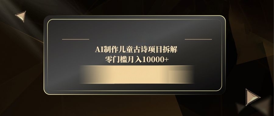 AI制作儿童古诗项目拆解，零门槛月入10000+-奇奇网创