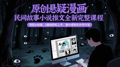 原创悬疑漫画民间故事小说推文全新完整课程， 搭配ai绘画，0基础轻松上手，撸分成和伙伴计划-奇奇网创