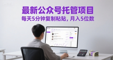 最新公众号托管项目，每天5分钟复制粘贴，月入5位数【揭秘】-奇奇网创