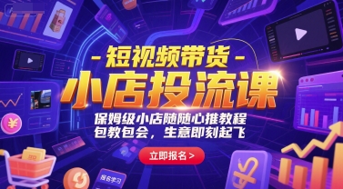 短视频带货-小店投流课，保姆级小店随心推教程，包教包会，生意即刻起飞-奇奇网创