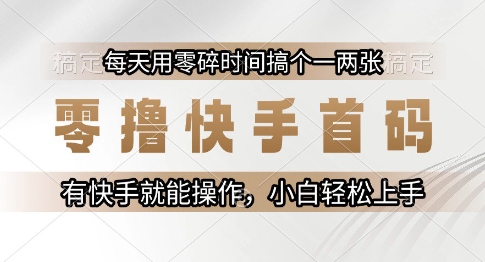 零撸快手首码,每天用零碎时间搞个一两张,有快手就能操作小白轻松上手【揭秘】-奇奇网创