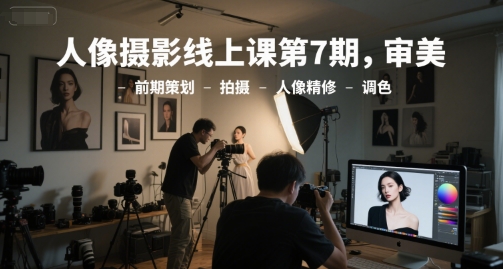 人像摄影线上课第7期，审美-前期策划-拍摄-人像精修-调色-奇奇网创
