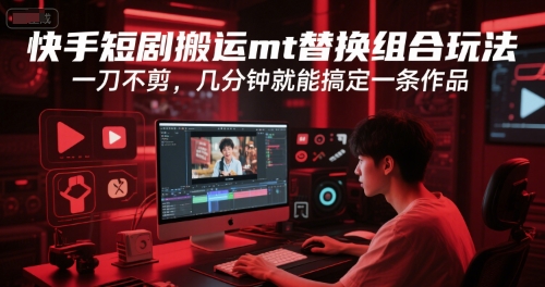 快手短剧搬运mt替换组合玩法，一刀不剪，几分钟就能搞定一条作品-奇奇网创