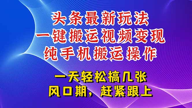 今日头条最新玩法，一键搬运视频也能轻松变现，随随便便就爆百万流量，…-奇奇网创