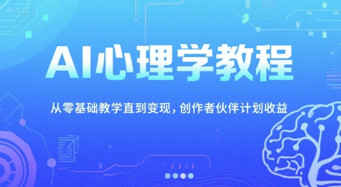 AI心理学教程，从零基础教学直到变现，创作者伙伴计划收益-奇奇网创