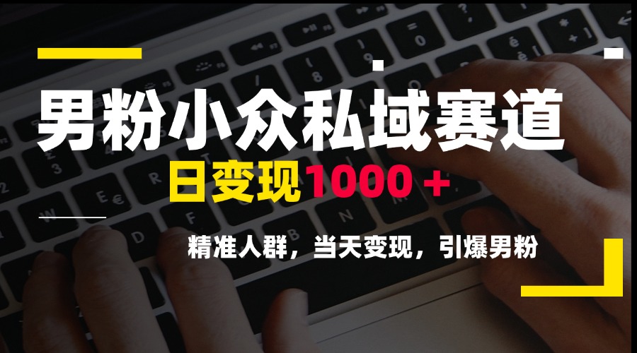 男粉小众私域赛道，日变现1000＋，精准人群，当天变现，引爆男粉-奇奇网创
