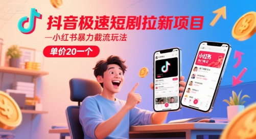 抖音极速短剧拉新项目，小红书暴力截流玩法，单价20一个-奇奇网创