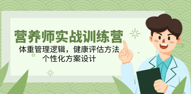 营养师实战训练营，体重管理逻辑，健康评估方法，个性化方案设计-奇奇网创