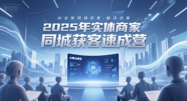 2025年实体商家同城获客速成营，同城企业AI获客全域解决方案-奇奇网创
