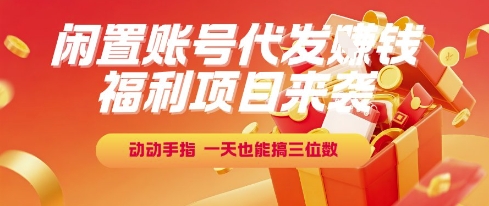福利项目来袭，闲置账号代发挣钱，动动手指，一天也能搞三位数【揭秘】-奇奇网创