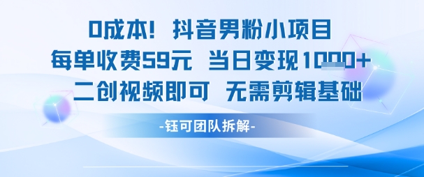 0成本，抖音男粉小项目 每单收费59元当日变现1k+ 二创视频即可无需剪辑基础-奇奇网创