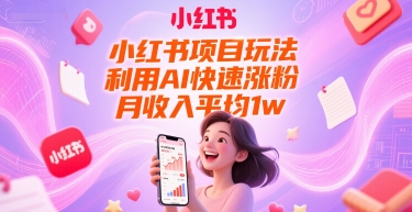 小红书项目玩法，利用AI快速涨粉，月收入平均1w+-奇奇网创