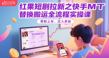 红果短剧拉新之快手MT替换搬运全流程实操课，零粉上车，日入多张-奇奇网创