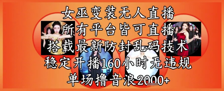 女巫变装直播最新玩法，所有直播平台皆可操作，稳定开播160小时无违规，单场撸音浪2k+-奇奇网创