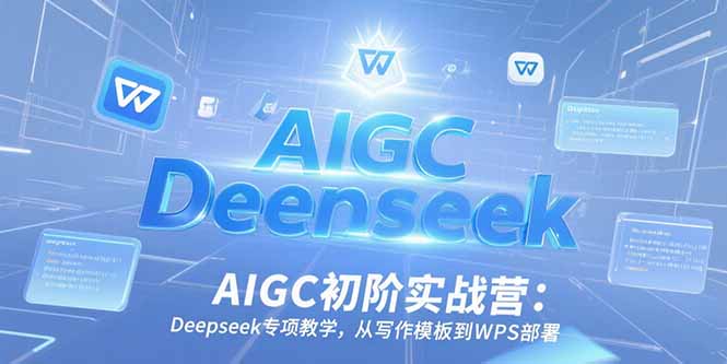 AIGC初阶实战营：Deepseek专项教学，从写作模板到WPS部署-奇奇网创