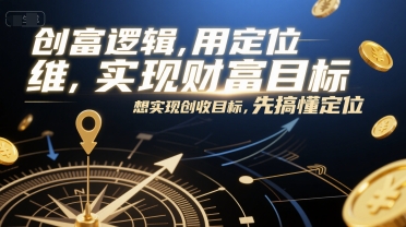 创富逻辑,用定位思维实现财富目标,想实现创收目标,先搞懂定位-奇奇网创