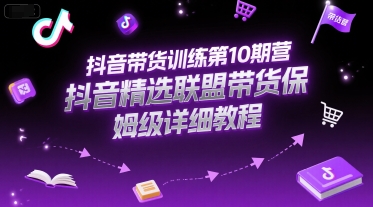 抖音带货训练第10期营，抖音精选联盟带货保姆级详细教程-奇奇网创