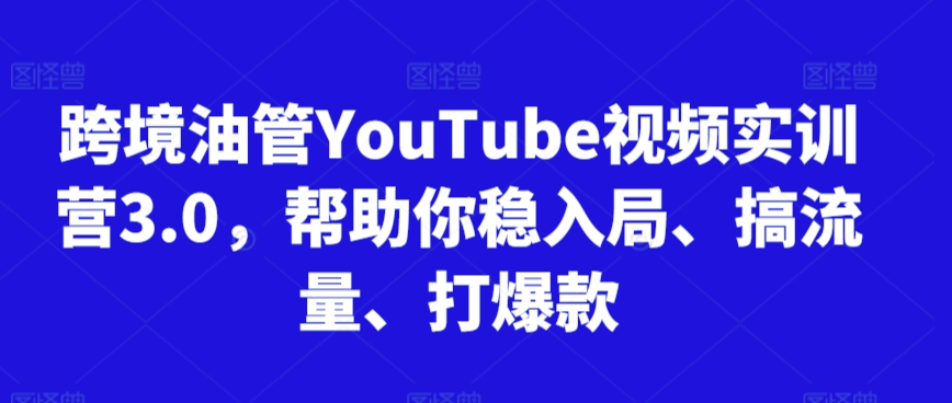跨境油管YouTube视频实训营3.0，帮助你稳入局、搞流量、打爆款(更新2025)-奇奇网创