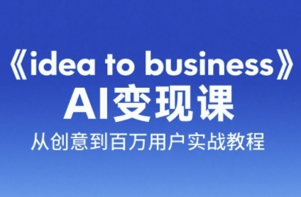 《idea to business》AI变成变现课，从创意到百万用户实战教程-奇奇网创